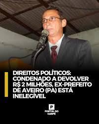 CONDENADO A DEVOLVER R$ 2 MILHÕES, EX-PREFEITO DE AVEIRO(PA) ESTÁ INELEGÍVEL